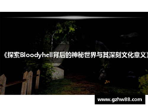 《探索Bloodyhell背后的神秘世界与其深刻文化意义》